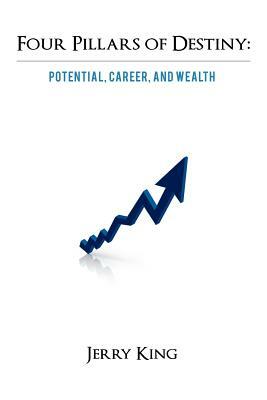 Four Pillars of Destiny: Potential, Career, and Wealth by Jerry King