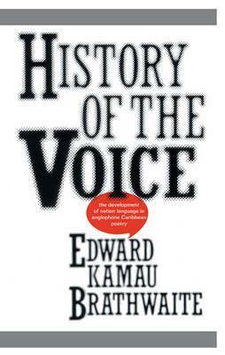 History of the Voice: The Development of Nation Language in Anglophone Caribbean Poetry by Edward Kamau Brathwaite