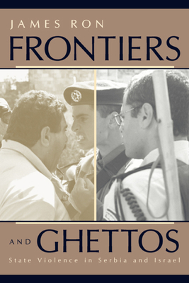 Frontiers and Ghettos: State Violence in Serbia and Israel by James Ron