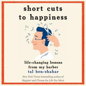 Short Cuts to Happiness: Life-Changing Lessons from My Barber by Tal Ben-Shahar