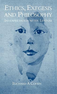 Ethics, Exegesis and Philosophy: Interpretation After Levinas by Richard A. Cohen