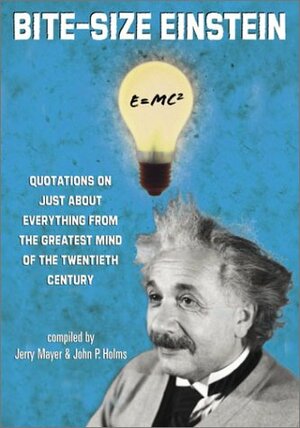 Bite-Size Einstein: Quotations on Just About Everything from the Greatest Mind of the Twentieth Century by John P. Holms, John P. Holmes, Jerry Mayer, Jery Mayer