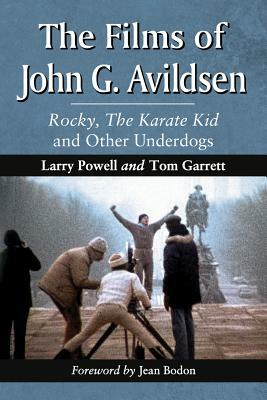 The Films of John G. Avildsen: Rocky, the Karate Kid and Other Underdogs by Tom Garrett, Larry Powell