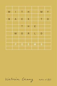 With My Back to the World: Poems by Victoria Chang