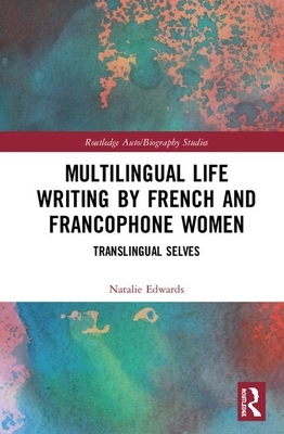 Multilingual Life Writing by French and Francophone Women: Translingual Selves by Natalie Edwards