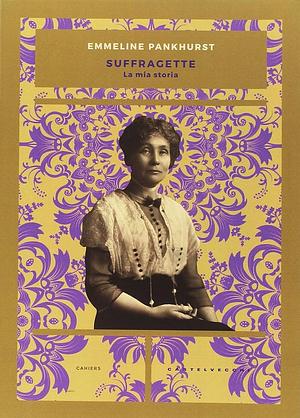 Suffragette: la mia storia by Emmeline Pankhurst