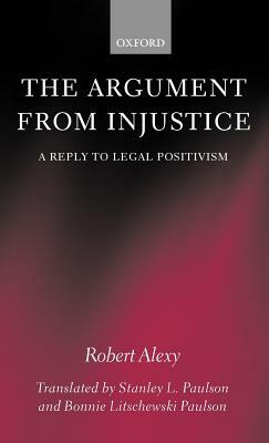 The Argument from Injustice: A Reply to Legal Positivism by Robert Alexy