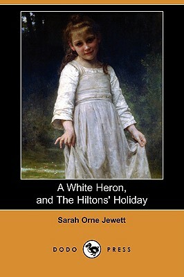 A White Heron (Story), and the Hiltons' Holiday (Dodo Press) by Sarah Orne Jewett