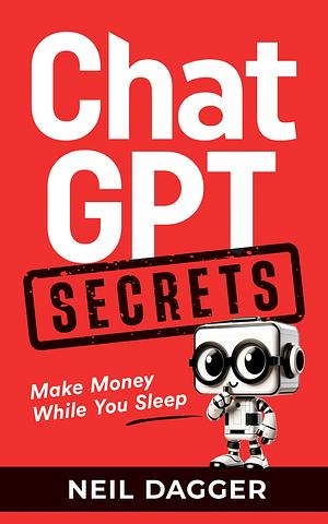 ChatGPT Secrets by Neil Dagger