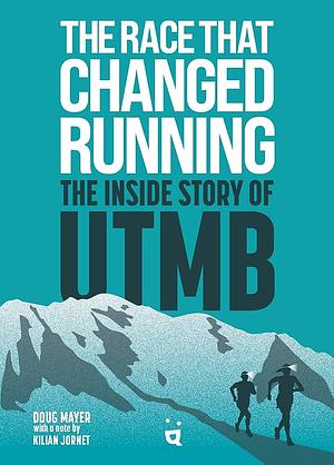 The Race That Changed Running: The Inside Story of UTMB by Doug Mayer