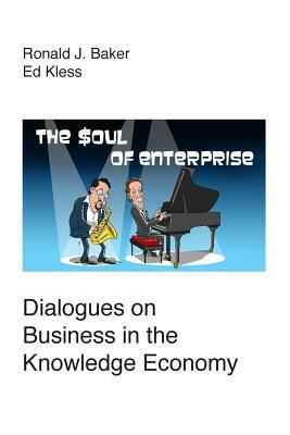 The Soul of Enterprise: Dialogues on Business in the Knowledge Economy by Ronald J. Baker, Ed Kless