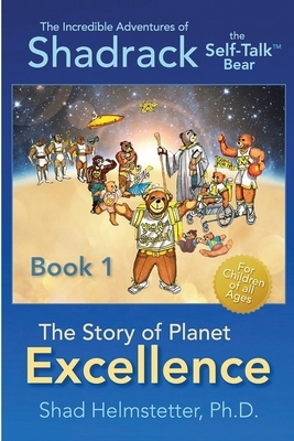 The Incredible Adventures of Shadrack the Self-Talk Bear--Book 1--The Story of Planet Excellence by Shad Helmstetter Ph. D.