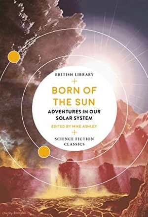 Born of the Sun: Adventures in Our Solar System (British Library Science Fiction Classics Book 14) by Poul Anderson, Margaret St. Clair, Clare Winger Harris, James Blish, John and Dorothy De Courcy, Mike Ashley, Clifford D. Simak, Robert Silverberg, Larry Niven, Leslie F. Stone