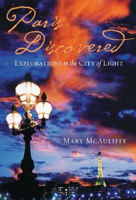 Paris Discovered: Explorations in the City of Light by Mary McAuliffe