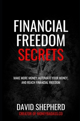 Financial Freedom Secrets: Make More Money, Automate Your Money, And Reach Financial Freedom by David Shepherd