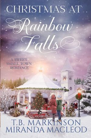 Christmas at Rainbow Falls: A Sweet Small Town Romance by Miranda MacLeod, T.B. Markinson, T.B. Markinson