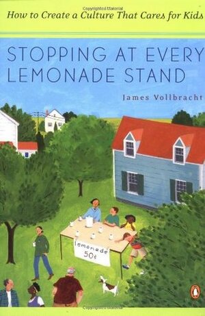 Stopping at Every Lemonade Stand: How to Create a Culture That Cares for Kids by James Vollbracht