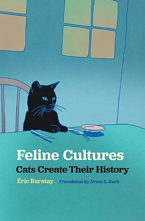 Feline Cultures: Cats create their history by Éric Baratay