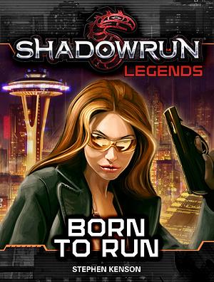 Shadowrun Legends: Born to Run by Stephen Kenson, Stephen Kenson