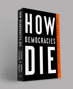 How Democracies Die by Steven Levitsky, Daniel Ziblatt