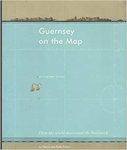 Guernsey on the Map: How the World Discovered the Bailiwick by Liz Harris, Keith Fisher