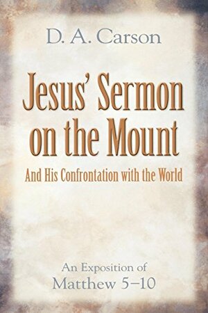 Jesus' Sermon on the Mount and His Confrontation with the World: An Exposition of Matthew 5-10 by D.A. Carson