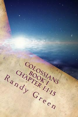 Colossians Book I: Chapter 1:1-15: Volume 17 of Heavenly Citizens in Earthly Shoes, an Exposition of the Scriptures for Disciples and You by Randy Green