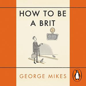 How to Be a Brit by George Mikes