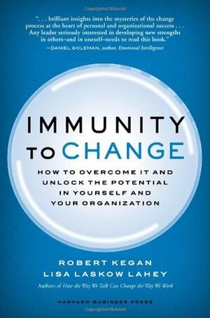 Immunity to Change: How to Overcome It and Unlock Potential in Yourself and Your Organization by Lisa Laskow Lahey, Robert Kegan