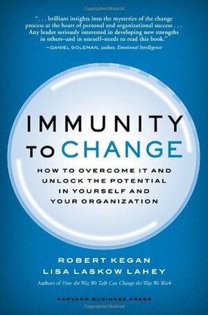 Immunity to Change: How to Overcome It and Unlock Potential in Yourself and Your Organization by Robert Kegan, Lisa Laskow Lahey