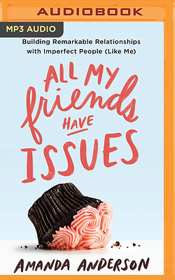 All My Friends Have Issues: Building Remarkable Relationships with Imperfect People (Like Me) by Amanda Anderson