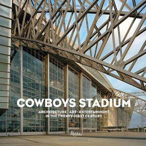 Cowboys Stadium: Architecture, Art, Entertainment in the Twenty-First Century by David Dillon, David Pagel