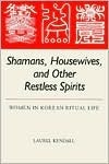 Shamans, Housewives, and Other Restless Spirits: Women in Korean Ritual Life by Laurel Kendall