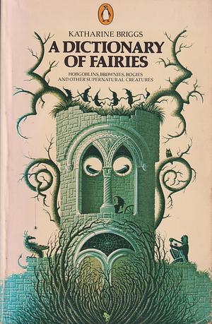 A Dictionary of Fairies: Hobgoblins, Brownies, Bogies And Other Supernatural Creatures by Katharine M. Briggs