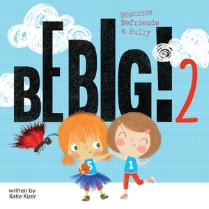 Be Big! 2: Beatrice Befriends a Bully by Katie Kizer