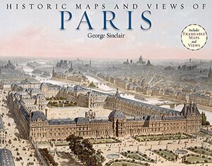 Historic Maps and Views of Paris: 24 Frameable Maps by George Sinclair