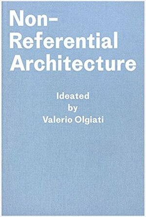 Non-Referential Architecture: Ideated by Valerio Olgiati - Written by Markus Breitschmid by Markus Breitschmid, Valerio Olgiati