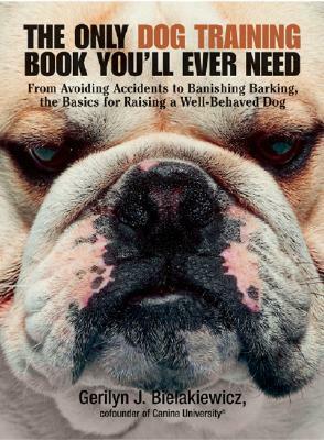 The Only Dog Training Book You'll Ever Need: From Avoiding Accidents to Banishing Barking, the Basics for Raising a Well-Behaved Dog by Gerilyn J. Bielakiewicz