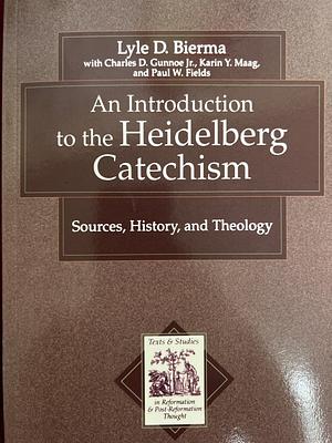 An Introduction to the Heidelberg Catechism: Sources, History, and Theology by Karin Maag, Lyle D. Bierma, Paul W. Fields, Charles D. Gunnoe Jr.