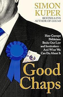 Good Chaps: How Corrupt Politicians Broke Our Law and Institutions - and What We Can Do About It by Simon Kuper, Simon Kuper