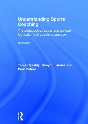 Understanding Sports Coaching: The Pedagogical, Social and Cultural Foundations of Coaching Practice by Tania G. Cassidy, Robyn L. Jones, Paul Potrac