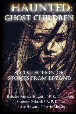 Haunted: Ghost Children: A Collection of Stories From Beyond by K. R. Thompson, Terrie McClay, Shannon Eckrich