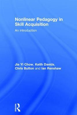 Nonlinear Pedagogy in Skill Acquisition: An Introduction by Chris Button, Keith Davids, Jia Yi Chow