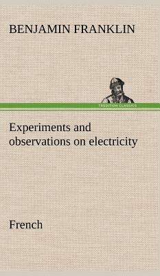 Experiments and Observations on Electricity. French by Benjamin Franklin
