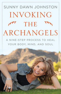 Invoking the Archangels: A Nine-Step Process to Heal Your Body, Mind, and Soul by Sunny Dawn Johnston