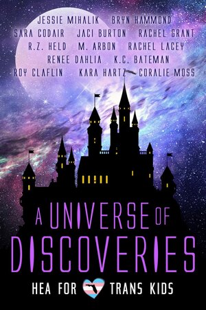 A Universe of Discoveries: A Collection Supporting HEA 4 Trans Kids by Jaci Burton, Sara Codair, K.C. Bateman, R.Z. Held, Kara Hartz, Rachel Lacey, Bryn Hammond, Renée Dahlia, M. Arbon, Rachel Grant, Jessie Mihalik, Coralie Moss, Roy Claflin