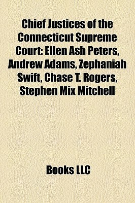Chief Justices of the Connecticut Supreme Court: Ellen Ash Peters, Andrew Adams, Zephaniah Swift, Chase T. Rogers, Stephen Mix Mitchell by Books LLC
