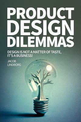 Product Design Dilemmas: Design is not a matter of taste, it's a business! by Jacob Lindborg