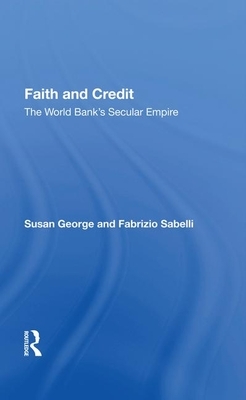 Faith and Credit: The World Bank's Secular Empire by Susan George