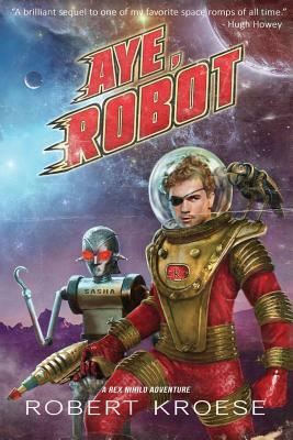 Aye, Robot (A Rex Nihilo Adventure) by Robert Kroese